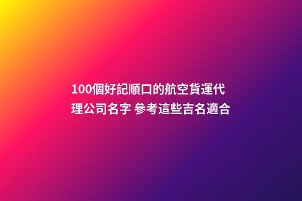 100個好記順口的航空貨運代理公司名字 參考這些吉名適合-第1張-公司起名-玄機派
